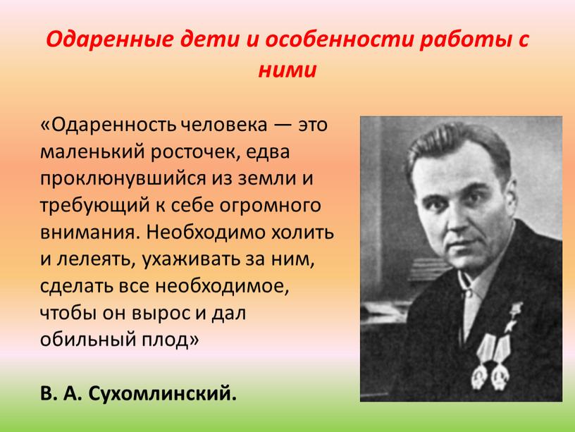 Одаренные дети и особенности работы с ними «Одаренность человека — это маленький росточек, едва проклюнувшийся из земли и требующий к себе огромного внимания