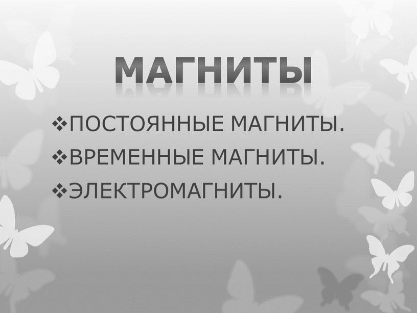 МАГНИТЫ ПОСТОЯННЫЕ МАГНИТЫ. ВРЕМЕННЫЕ