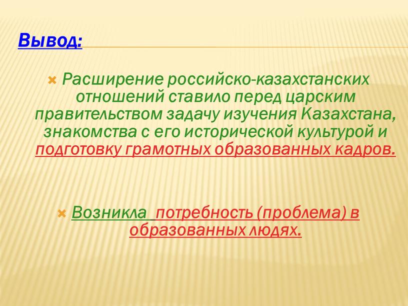 Вывод: Расширение российско-казахстанских отношений ставило перед царским правительством задачу изучения