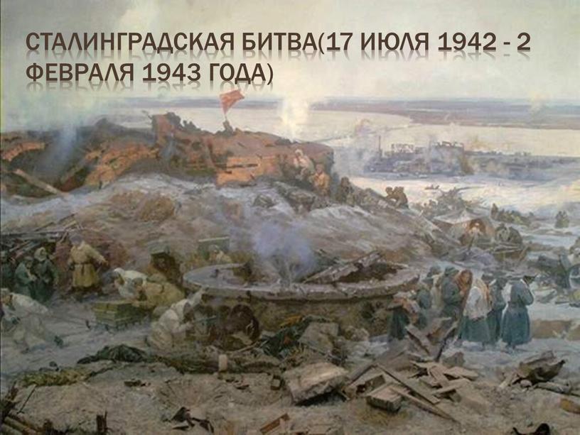 Сталинградская битва(17 июля 1942 - 2 февраля 1943 года)