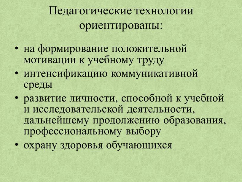 Педагогические технологии ориентированы: на формирование положительной мотивации к учебному труду интенсификацию коммуникативной среды развитие личности, способной к учебной и исследовательской деятельности, дальнейшему продолжению образования, профессиональному…