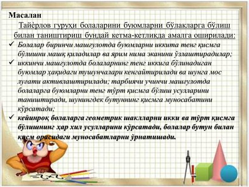 Масалан Тайѐрлов гуруҳи болаларини буюмларни бўлакларга бўлиш билан таништириш бундай кетма-кетликда амалга оширилади: