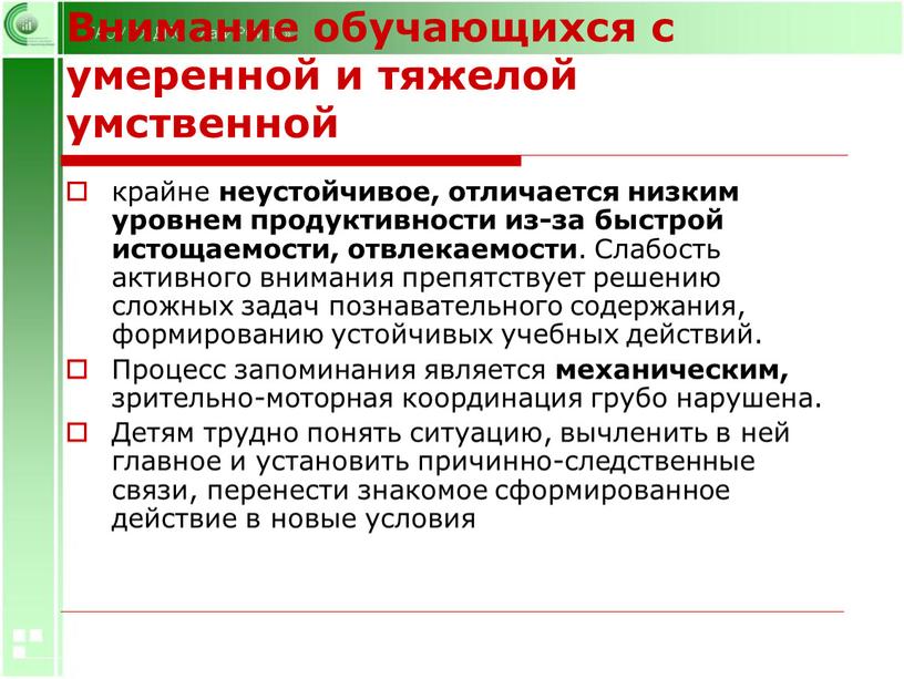 Внимание обучающихся с умеренной и тяжелой умственной крайне неустойчивое, отличается низким уровнем продуктивности из-за быстрой истощаемости, отвлекаемости