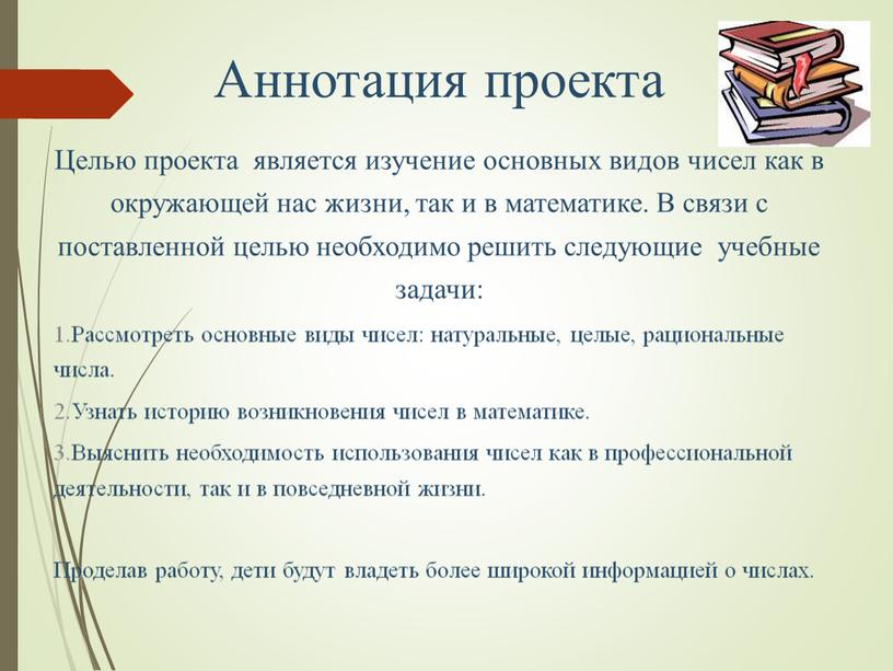 Аннотация проекта Целью проекта является изучение основных видов чисел как в окружающей нас жизни, так и в математике