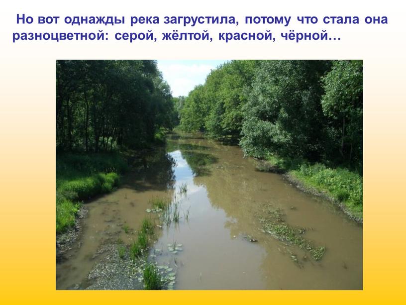 Но вот однажды река загрустила, потому что стала она разноцветной: серой, жёлтой, красной, чёрной…