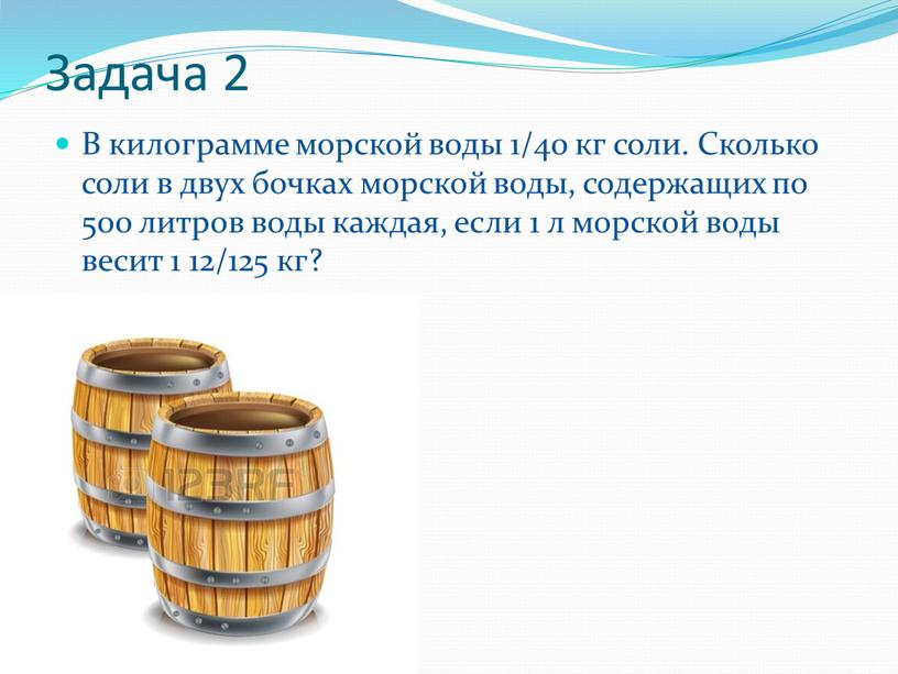 Задача 2 В килограмме морской воды 1/40 кг соли