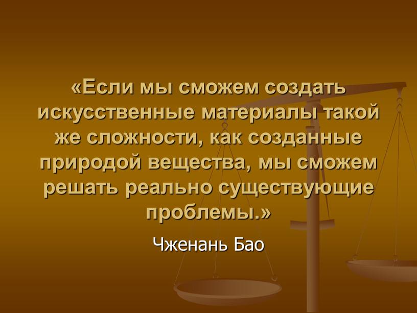 Если мы сможем создать искусственные материалы такой же сложности, как созданные природой вещества, мы сможем решать реально существующие проблемы