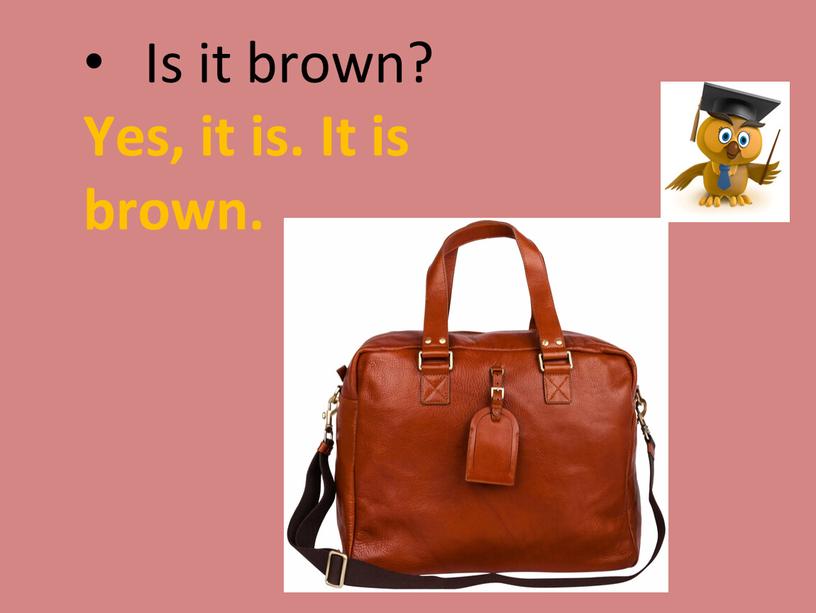 Is it brown? Yes, it is. It is brown