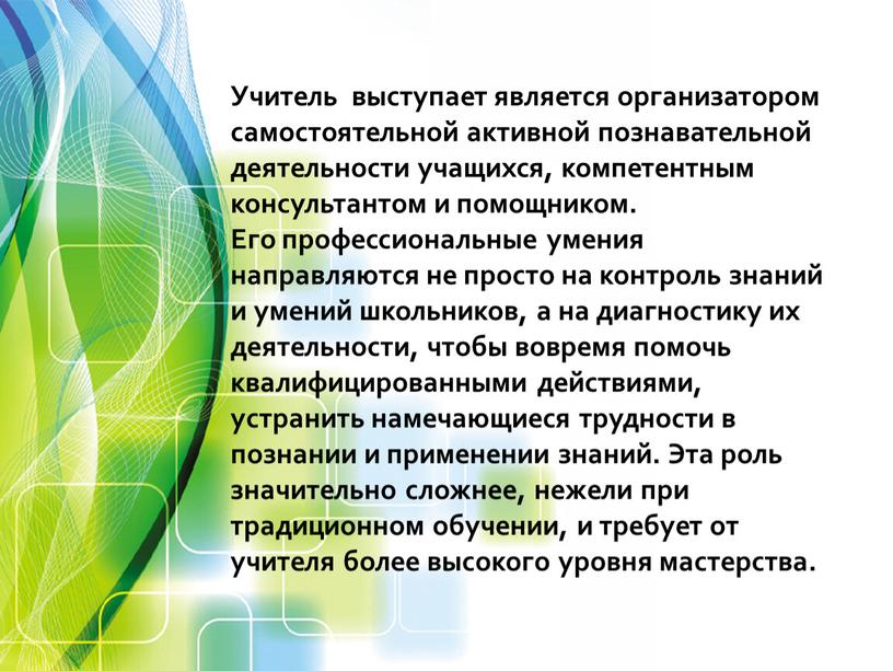 Учитель выступает является организатором самостоятельной активной познавательной деятельности учащихся, компетентным консультантом и помощником