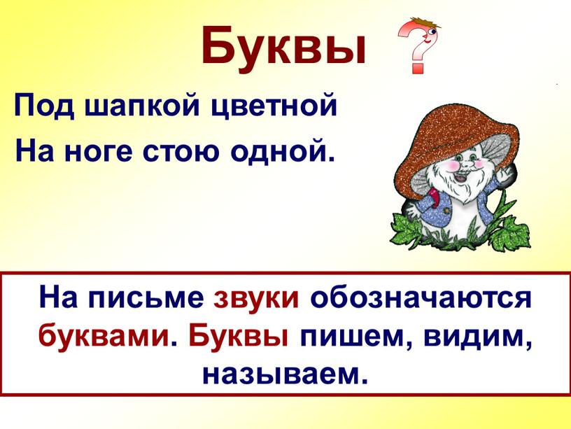 Буквы Под шапкой цветной На ноге стою одной