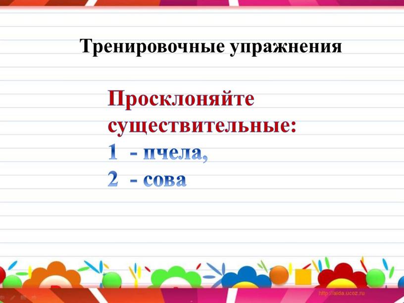 Тренировочные упражнения Просклоняйте существительные: 1 - пчела, 2 - сова