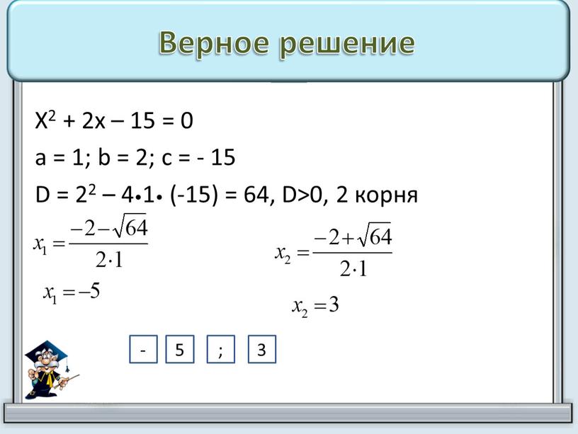 Верное решение Х2 + 2х – 15 = 0 а = 1; b = 2; с = - 15