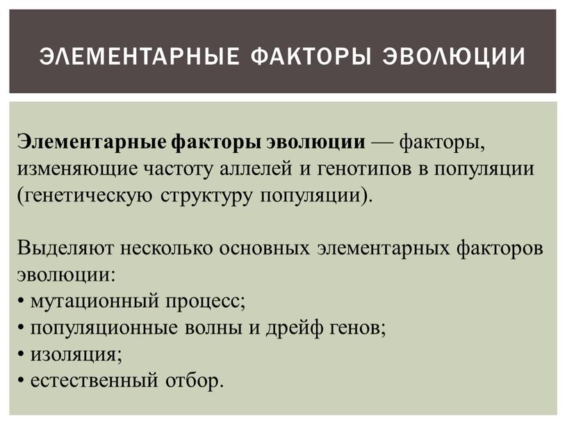 Элементарные факторы эволюции Элементарные факторы эволюции — факторы, изменяющие частоту аллелей и генотипов в популяции (генетическую структуру популяции)