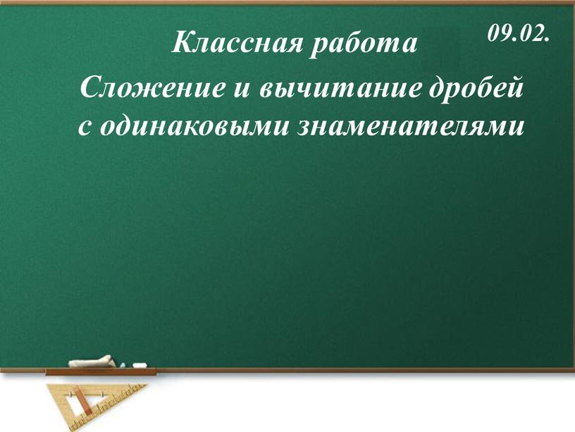 Классная работа 09.02. Сложение и вычитание дробей с одинаковыми знаменателями