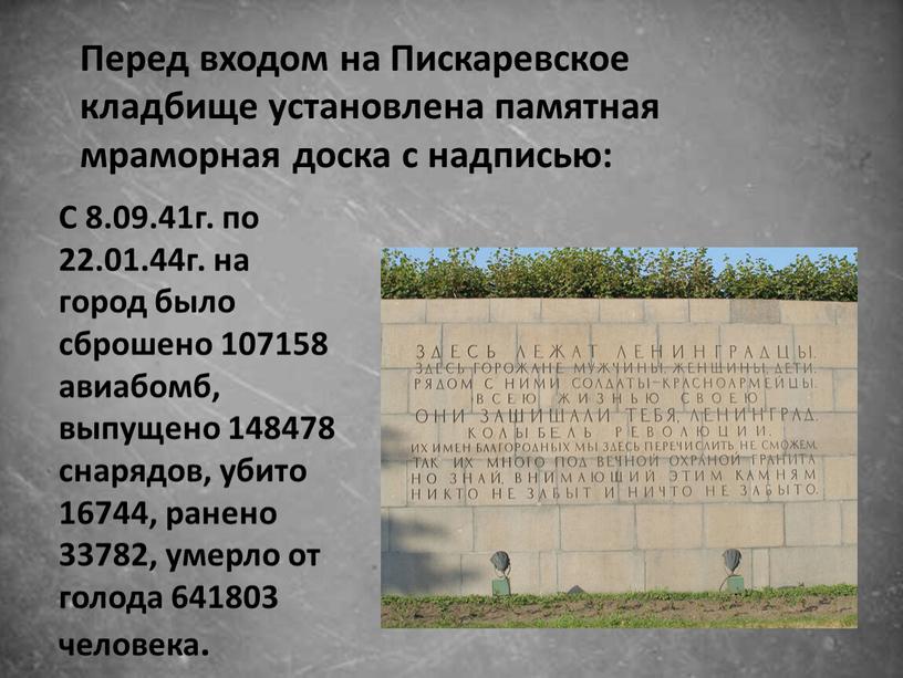 С 8.09.41г. по 22.01.44г. на город было сброшено 107158 авиабомб, выпущено 148478 снарядов, убито 16744, ранено 33782, умерло от голода 641803 человека