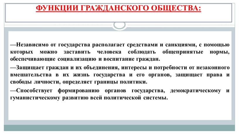 ФУНКЦИИ ГРАЖДАНСКОГО ОБЩЕСТВА: —Независимо от государства располагает средствами и санкциями, с помощью которых можно заставить человека соблюдать общепринятые нормы, обеспечивающие социализацию и воспитание граждан