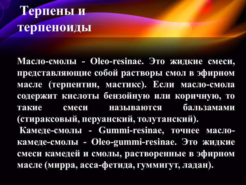 Масло-смолы - Oleo-resinae. Это жидкие смеси, представляющие собой растворы смол в эфирном масле (терпентин, мастикс)