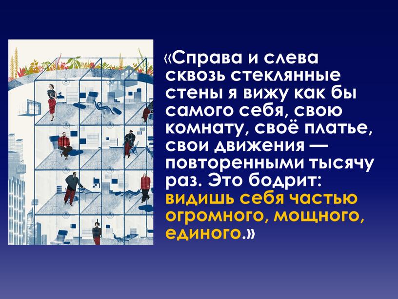 Справа и слева сквозь стеклянные стены я вижу как бы самого себя, свою комнату, своё платье, свои движения — повторенными тысячу раз