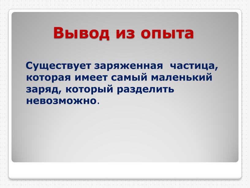 Вывод из опыта Существует заряженная частица, которая имеет самый маленький заряд, который разделить невозможно