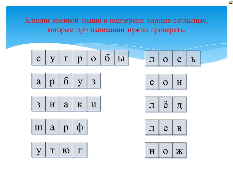 Кликни кнопкой мыши и подчеркни парные согласные, которые при написании нужно проверять