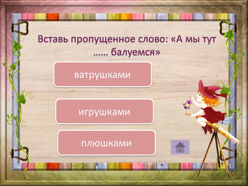 Вставь пропущенное слово: «А мы тут …… балуемся» плюшками ватрушками игрушками