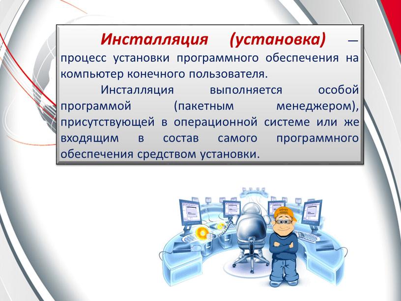 Инсталляция (установка) — процесс установки программного обеспечения на компьютер конечного пользователя