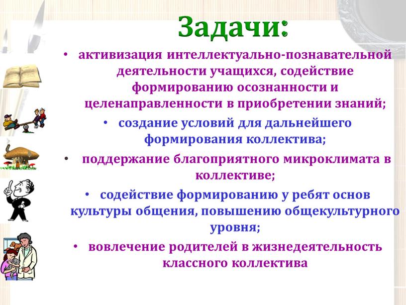 Задачи: активизация интеллектуально-познавательной деятельности учащихся, содействие формированию осознанности и целенаправленности в приобретении знаний; создание условий для дальнейшего формирования коллектива; поддержание благоприятного микроклимата в коллективе; содействие…