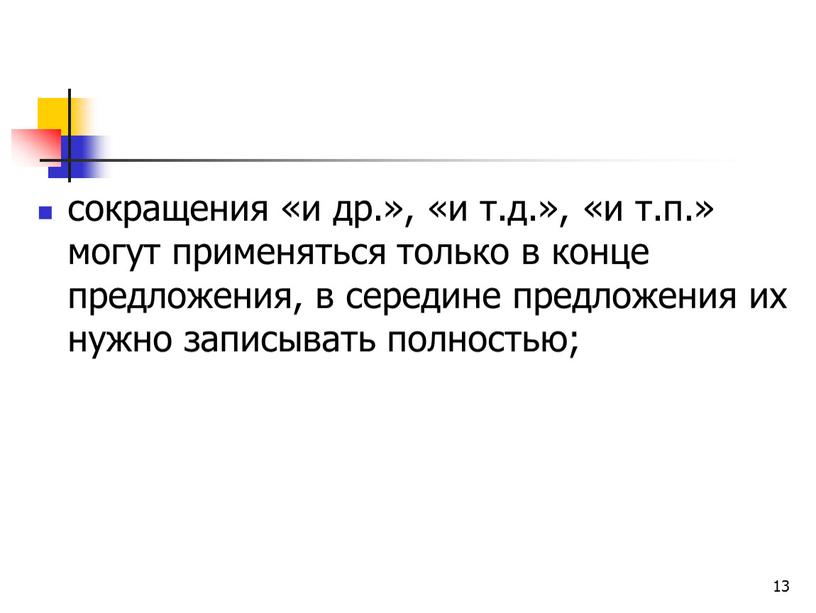 13 сокращения «и др.», «и т.д.», «и т.п.» могут применяться только в конце предложения, в середине предложения их нужно записывать полностью;