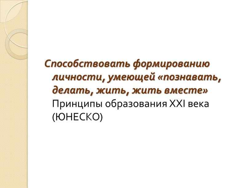 Способствовать формированию личности, умеющей «познавать, делать, жить, жить вместе»