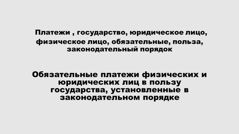 Платежи , государство, юридическое лицо, физическое лицо, обязательные, польза, законодательный порядок