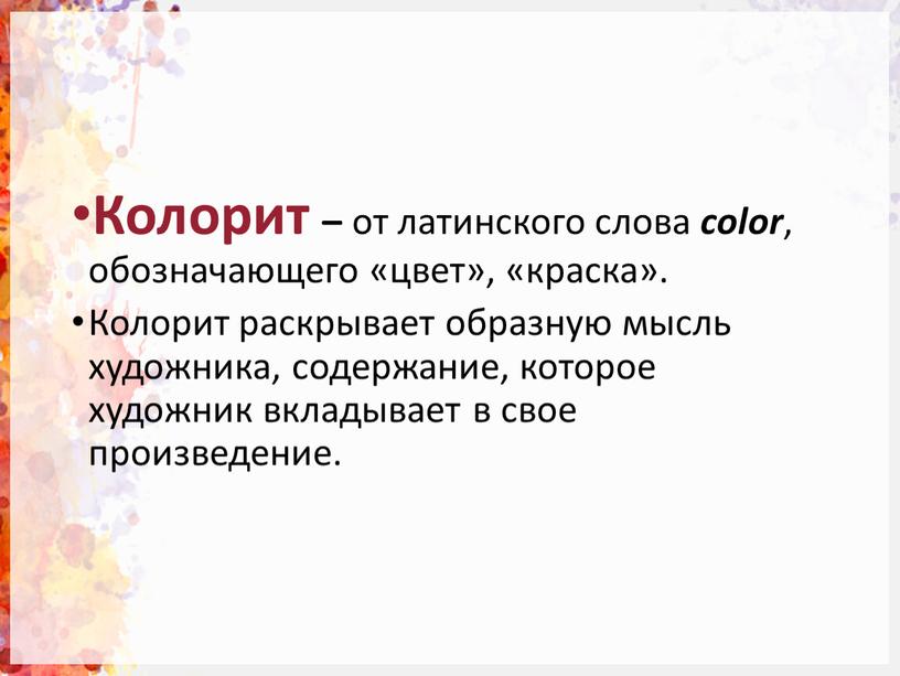 Колорит – от латинского слова color , обозначающего «цвет», «краска»