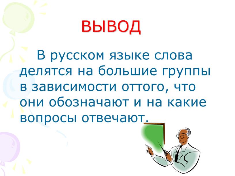 ВЫВОД В русском языке слова делятся на большие группы в зависимости оттого, что они обозначают и на какие вопросы отвечают