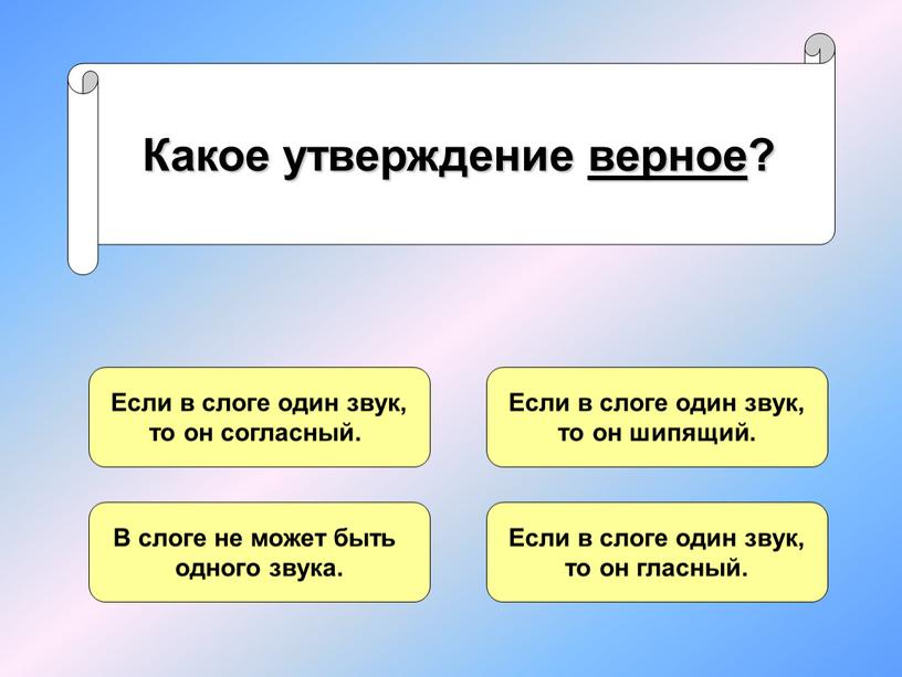 Какое утверждение верное? Если в слоге один звук, то он согласный