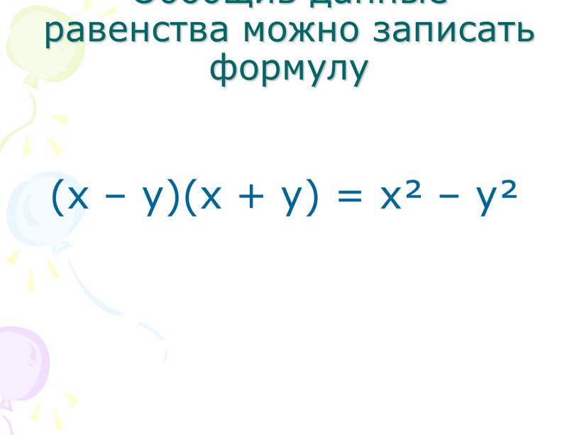 Обобщив данные равенства можно записать формулу (х – у)(х + у) = х² – у²