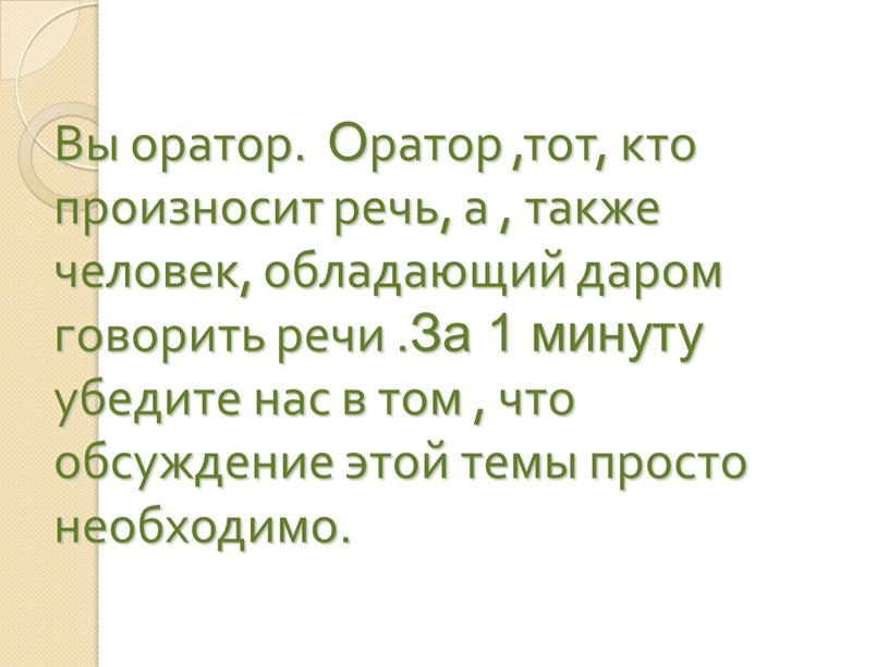 Вы оратор. Оратор ,тот, кто произносит речь, а , также человек, обладающий даром говорить речи