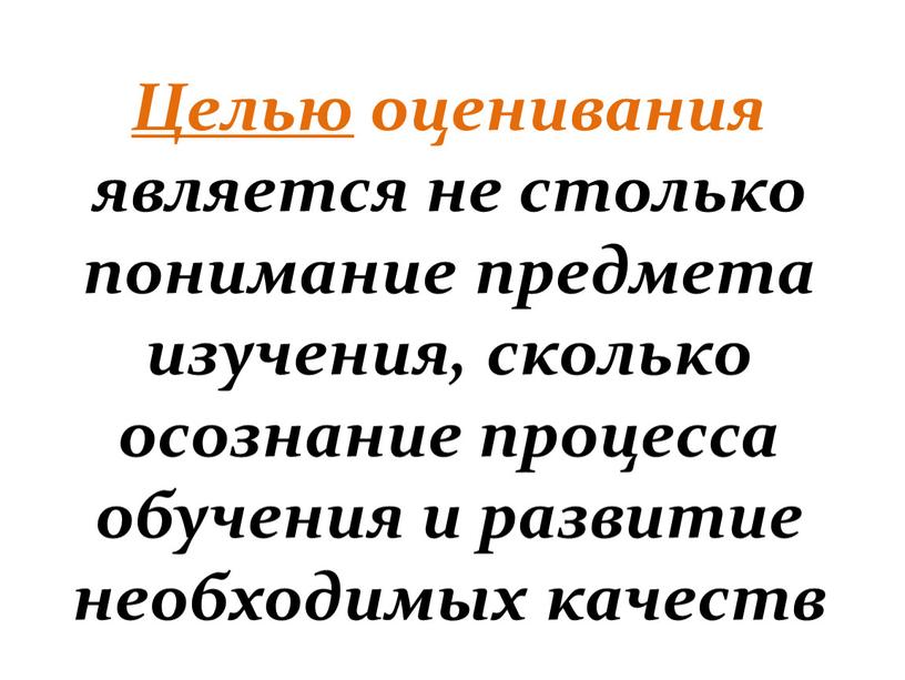 Целью оценивания является не столько понимание предмета изучения, сколько осознание процесса обучения и развитие необходимых качеств