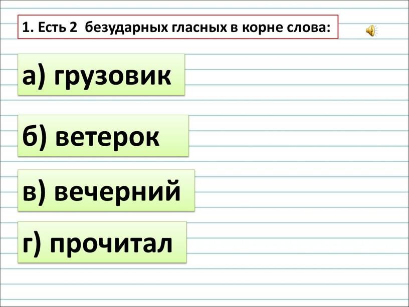 Есть 2 безударных гласных в корне слова: а) грузовик б) ветерок в) вечерний г) прочитал