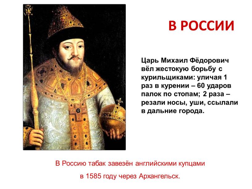 Царь Михаил Фёдорович вёл жестокую борьбу с курильщиками: уличая 1 раз в курении – 60 ударов палок по стопам; 2 раза – резали носы, уши,…