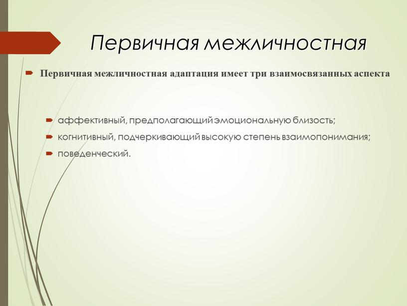 Первичная межличностная Первичная межличностная адаптация имеет три взаимосвязанных аспекта аффективный, предполагающий эмоциональную близость; когнитивный, подчеркивающий высокую степень взаимопонимания; поведенческий