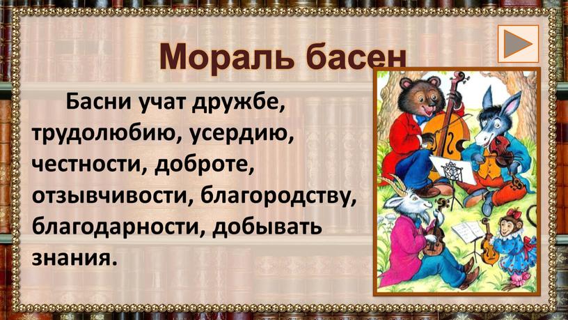 Мораль басен Басни учат дружбе, трудолюбию, усердию, честности, доброте, отзывчивости, благородству, благодарности, добывать знания