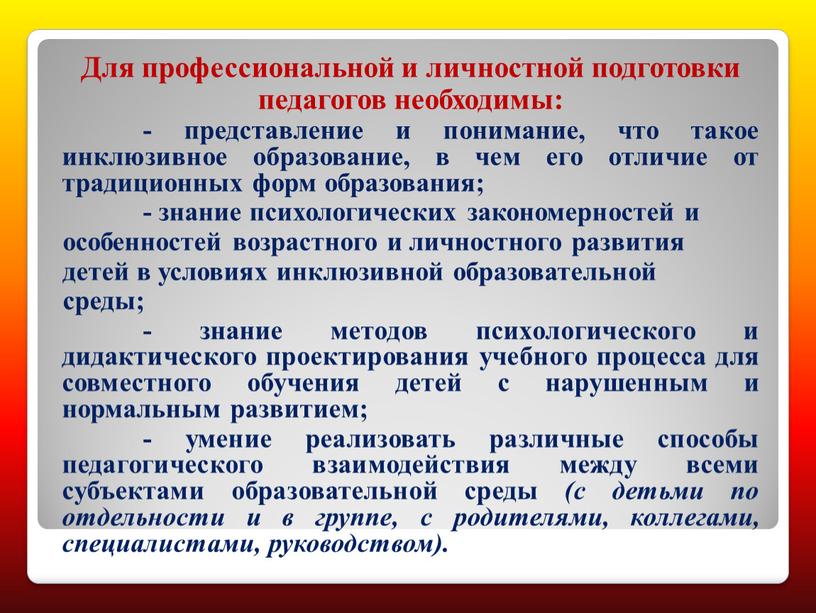 Для профессиональной и личностной подготовки педагогов необходимы: - представление и понимание, что такое инклюзивное образование, в чем его отличие от традиционных форм образования; - знание…