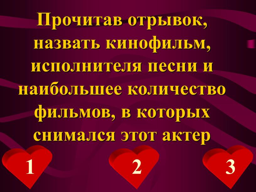 Прочитав отрывок, назвать кинофильм, исполнителя песни и наибольшее количество фильмов, в которых снимался этот актер 1 2 3