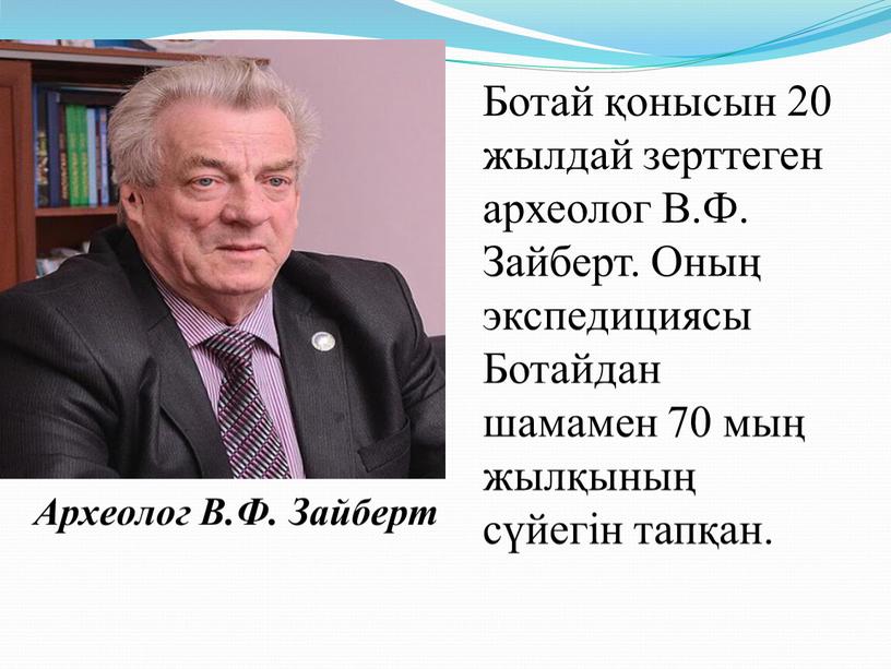 Археолог В.Ф. Зайберт Ботай қонысын 20 жылдай зерттеген археолог