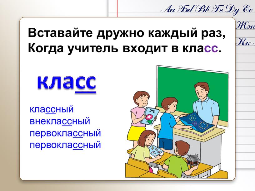 Вставайте дружно каждый раз, Когда учитель входит в класс