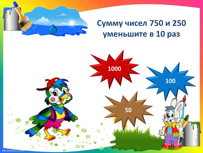 Сумму чисел 750 и 250 уменьшите в 10 раз 100 50 1000