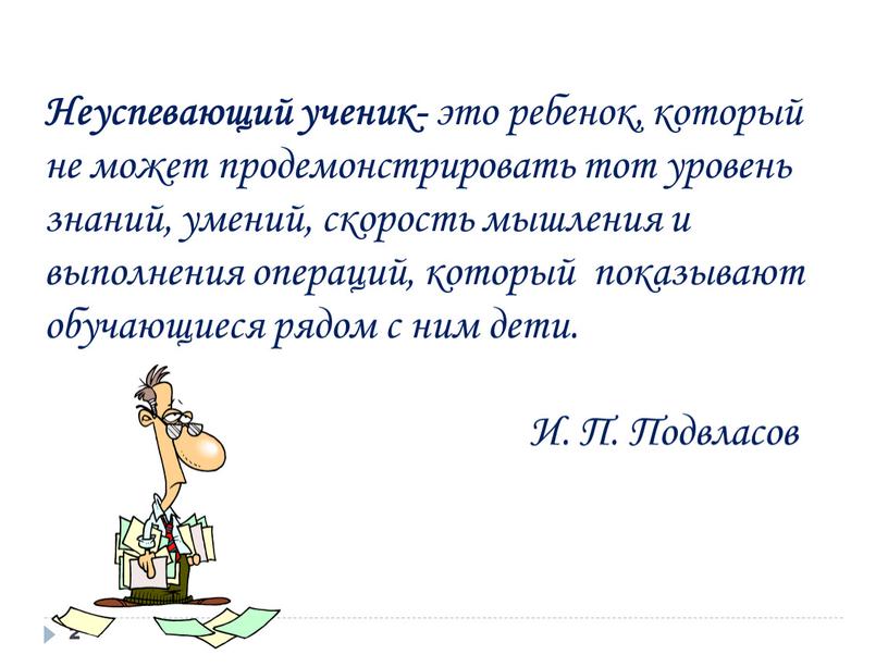 Неуспевающий ученик- это ребенок, который не может продемонстрировать тот уровень знаний, умений, скорость мышления и выполнения операций, который показывают обучающиеся рядом с ним дети