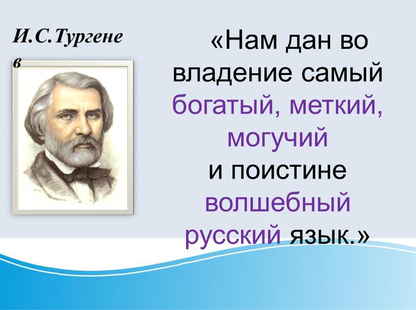 И.С.Тургенев «Нам дан во владение самый богатый, меткий, могучий и поистине волшебный русский язык