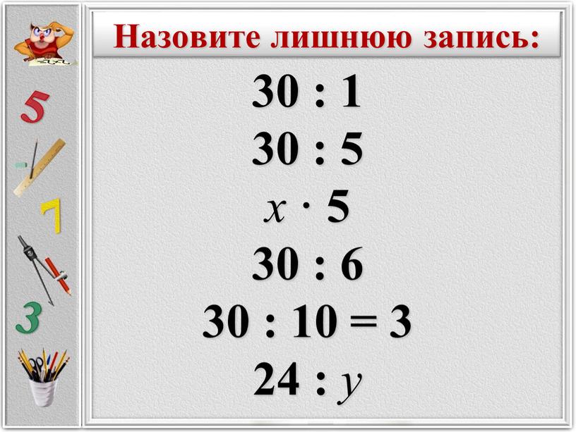 30 : 1 30 : 5 х · 5 30 : 6 30 : 10 = 3 24 : у Назовите лишнюю запись: