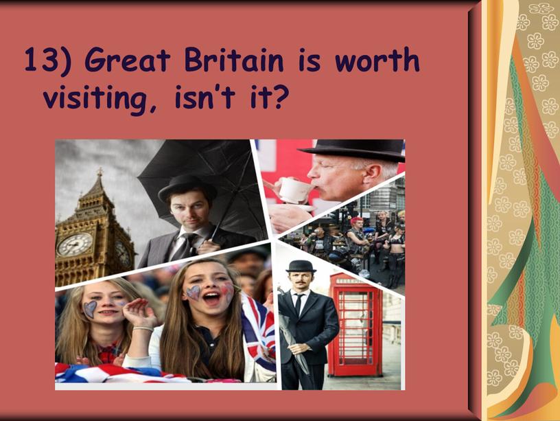 Great Britain is worth visiting, isn’t it?