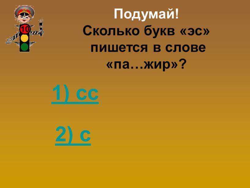 Подумай! Сколько букв «эс» пишется в слове «па…жир»? 1) сс 2) с